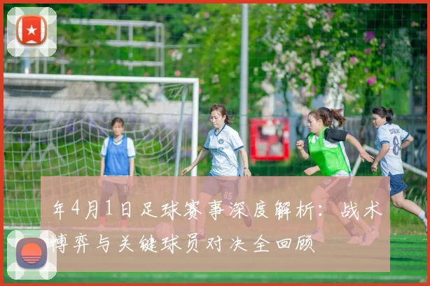 年4月1日足球赛事深度解析：战术博弈与关键球员对决全回顾