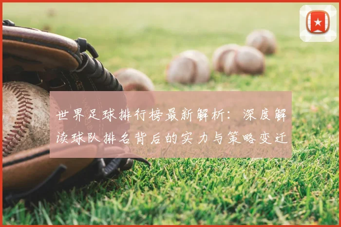 世界足球排行榜最新解析：深度解读球队排名背后的实力与策略变迁_20260609201434