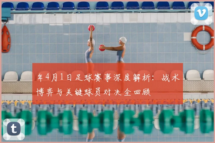 年4月1日足球赛事深度解析:战术博弈与关键球员对决全回顾