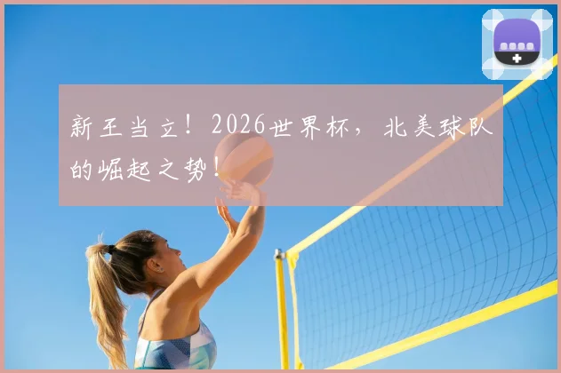 新王当立!2026世界杯,北美球队的崛起之势!