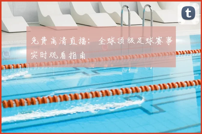 免费高清直播：全球顶级足球赛事实时观看指南