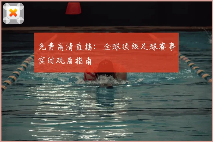 免费高清直播:全球顶级足球赛事实时观看指南