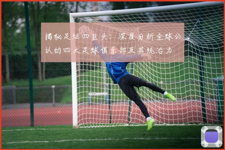 揭秘足坛四巨头:深度分析全球公认的四大足球俱乐部及其统治力