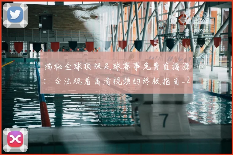 揭秘全球顶级足球赛事免费直播源：合法观看高清视频的终极指南_20260612211336