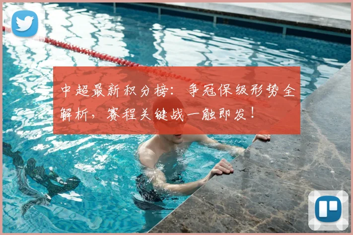 中超最新积分榜：争冠保级形势全解析，赛程关键战一触即发！