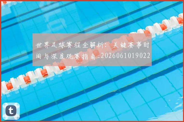 世界足球赛程全解析：关键赛事时间与深度观赛指南_20260610190229