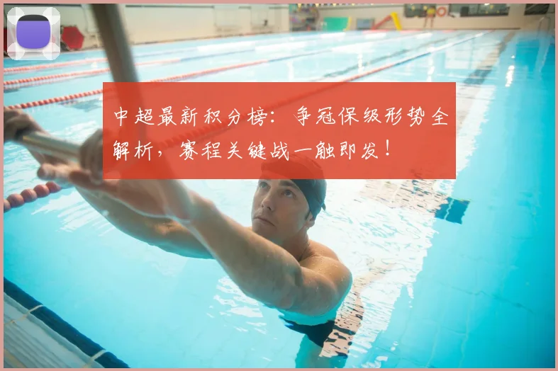 中超最新积分榜：争冠保级形势全解析，赛程关键战一触即发！
