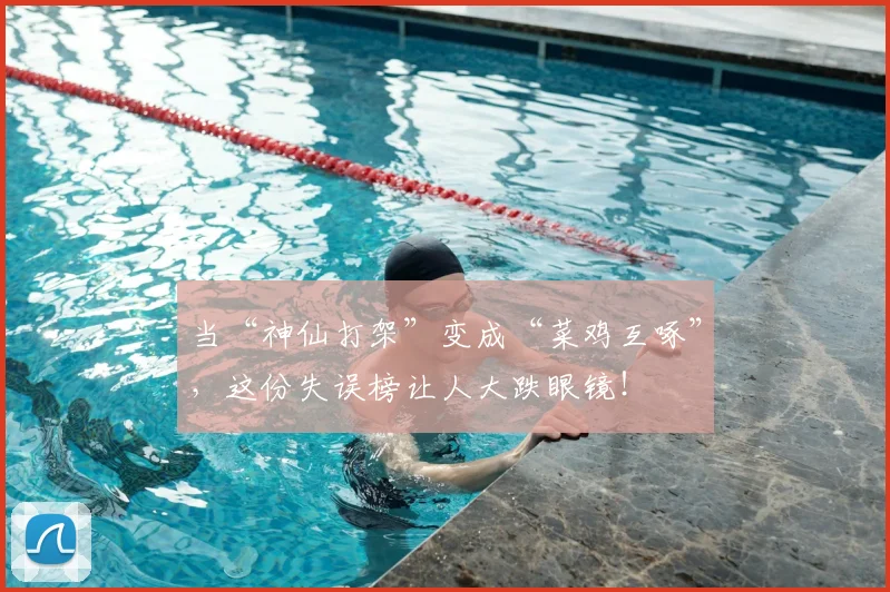 当“神仙打架”变成“菜鸡互啄”,这份失误榜让人大跌眼镜!
