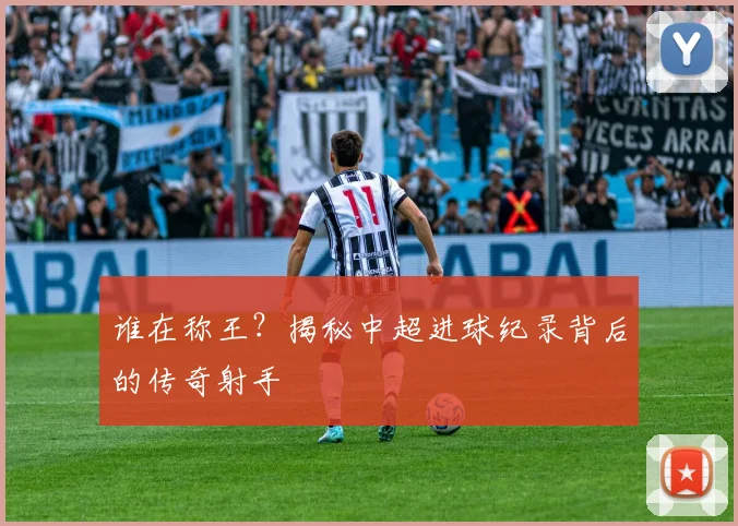 谁在称王?揭秘中超进球纪录背后的传奇射手
