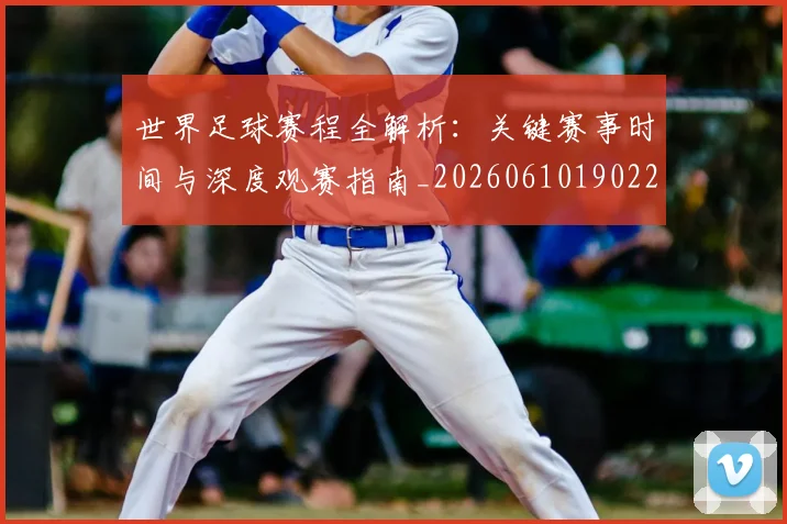 世界足球赛程全解析:关键赛事时间与深度观赛指南_20260610190229