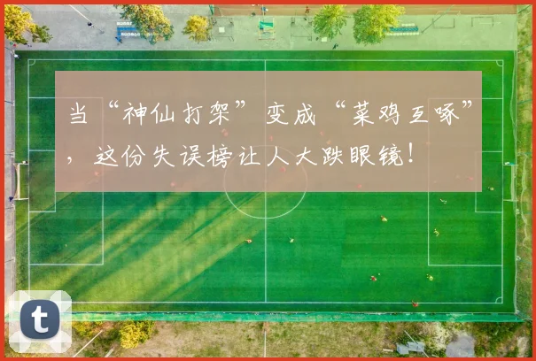 当“神仙打架”变成“菜鸡互啄”,这份失误榜让人大跌眼镜!