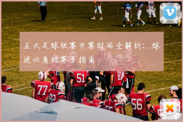 五大足球联赛开赛时间全解析:球迷必看的赛季指南